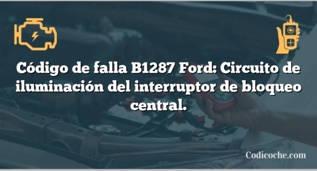 Código de falla B1287 Ford: Circuito de iluminación del interruptor de bloqueo central.