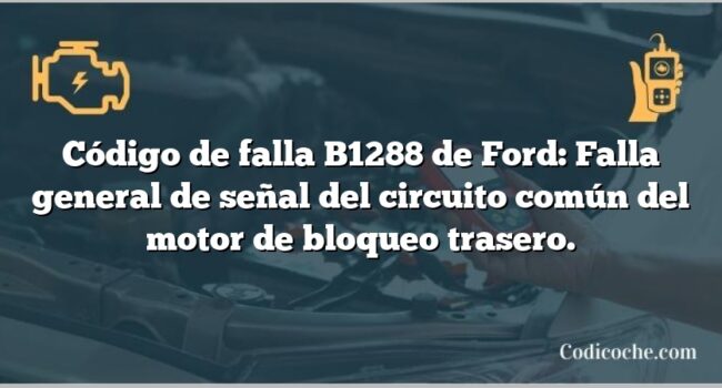 Código de falla B1288 de Ford: Falla general de señal del circuito común del motor de bloqueo trasero.