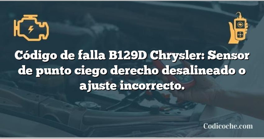 Código de falla B129D Chrysler: Sensor de punto ciego derecho desalineado o ajuste incorrecto.