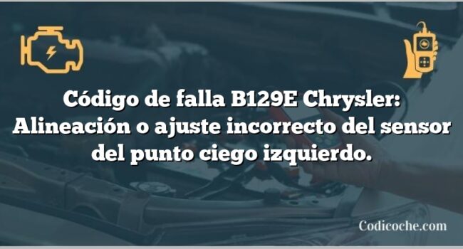 Código de falla B129E Chrysler: Alineación o ajuste incorrecto del sensor del punto ciego izquierdo.