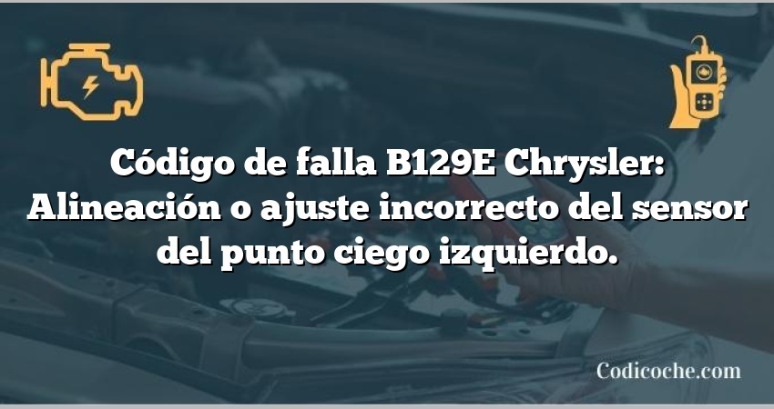 Código de falla B129E Chrysler: Alineación o ajuste incorrecto del sensor del punto ciego izquierdo.