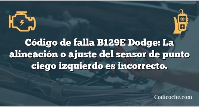 Código de falla B129E Dodge: La alineación o ajuste del sensor de punto ciego izquierdo es incorrecto.