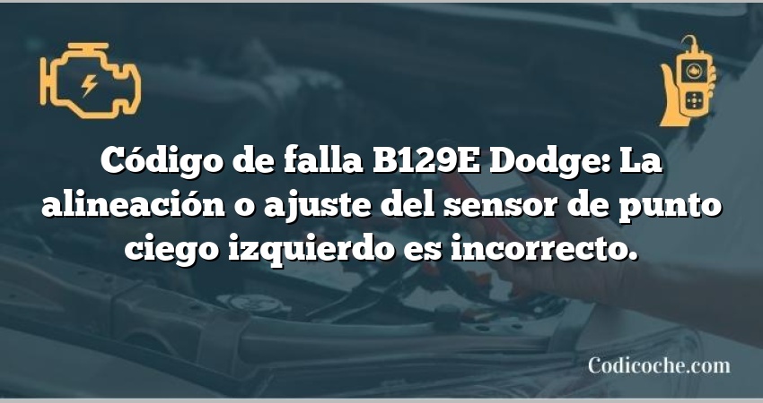 Código de falla B129E Dodge: La alineación o ajuste del sensor de punto ciego izquierdo es incorrecto.