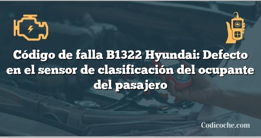 Código de falla B1322 Hyundai: Defecto en el sensor de clasificación del ocupante del pasajero