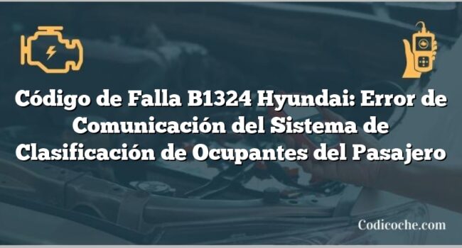 Código de Falla B1324 Hyundai: Error de Comunicación del Sistema de Clasificación de Ocupantes del Pasajero