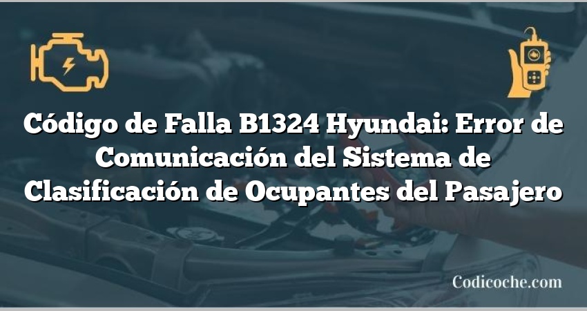 Código de Falla B1324 Hyundai: Error de Comunicación del Sistema de Clasificación de Ocupantes del Pasajero