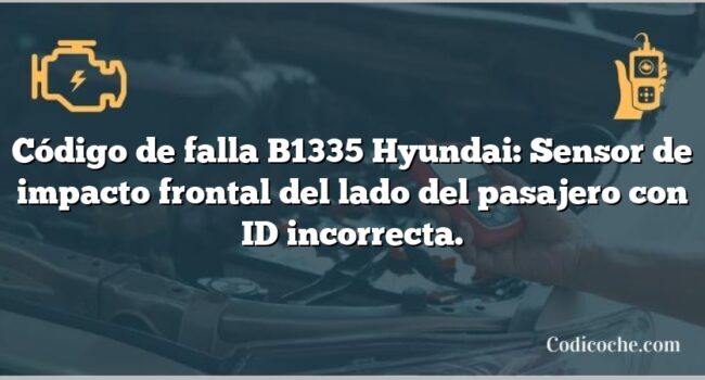 Código de falla B1335 Hyundai: Sensor de impacto frontal del lado del pasajero con ID incorrecta.