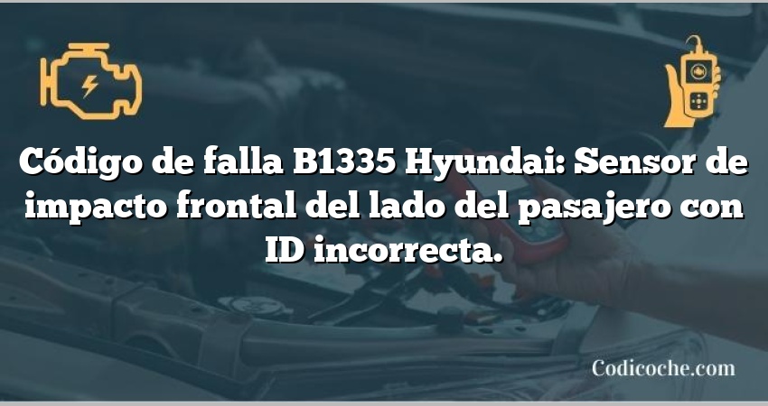 Código de falla B1335 Hyundai: Sensor de impacto frontal del lado del pasajero con ID incorrecta.