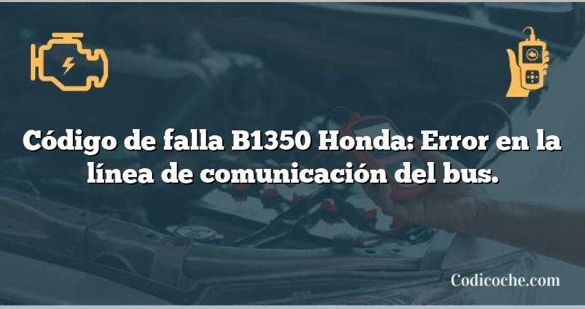 Código de falla B1350 Honda: Error en la línea de comunicación del bus.