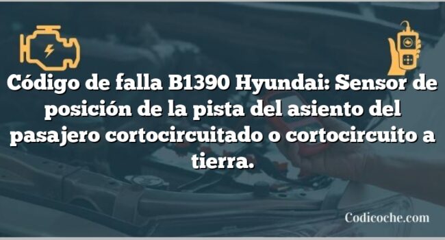 Código de falla B1390 Hyundai: Sensor de posición de la pista del asiento del pasajero cortocircuitado o cortocircuito a tierra.