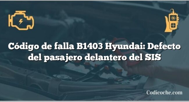 Código de falla B1403 Hyundai: Defecto del pasajero delantero del SIS