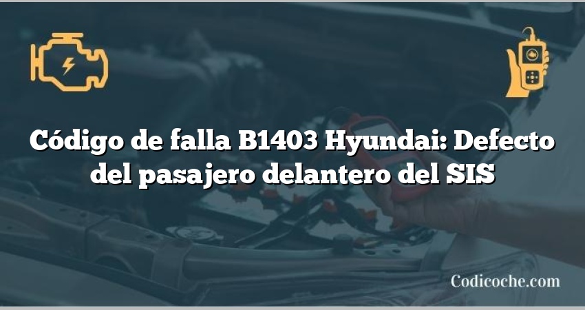 Código de falla B1403 Hyundai: Defecto del pasajero delantero del SIS