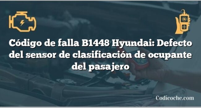 Código de falla B1448 Hyundai: Defecto del sensor de clasificación de ocupante del pasajero