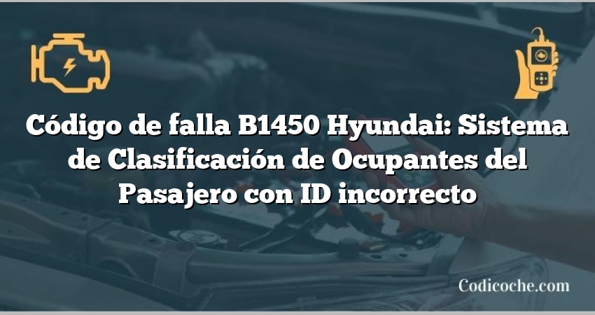 Código de falla B1450 Hyundai: Sistema de Clasificación de Ocupantes del Pasajero con ID incorrecto