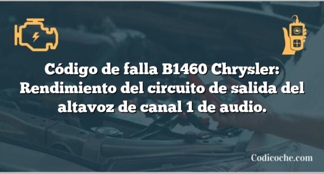 Código de falla B1460 Chrysler: Rendimiento del circuito de salida del altavoz de canal 1 de audio.