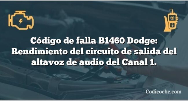 Código de falla B1460 Dodge: Rendimiento del circuito de salida del altavoz de audio del Canal 1.