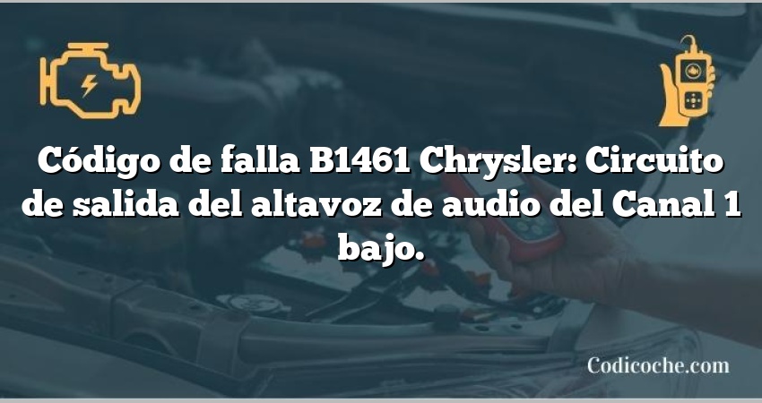 Código de falla B1461 Chrysler: Circuito de salida del altavoz de audio del Canal 1 bajo.