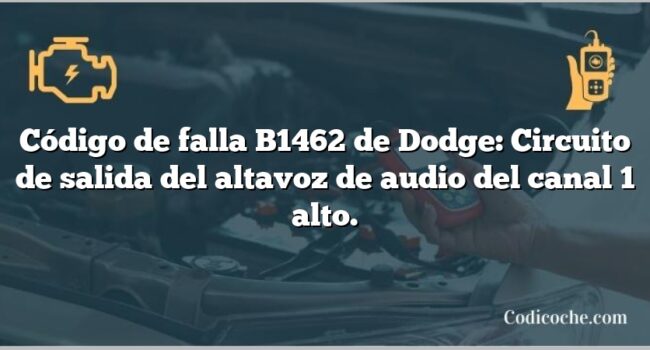 Código de falla B1462 de Dodge: Circuito de salida del altavoz de audio del canal 1 alto.