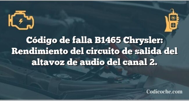 Código de falla B1465 Chrysler: Rendimiento del circuito de salida del altavoz de audio del canal 2.