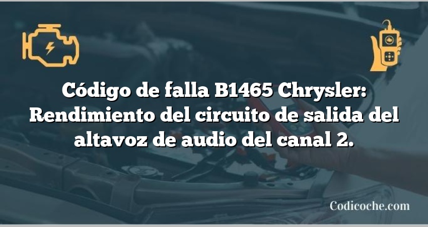 Código de falla B1465 Chrysler: Rendimiento del circuito de salida del altavoz de audio del canal 2.