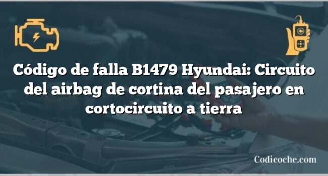 Código de falla B1479 Hyundai: Circuito del airbag de cortina del pasajero en cortocircuito a tierra