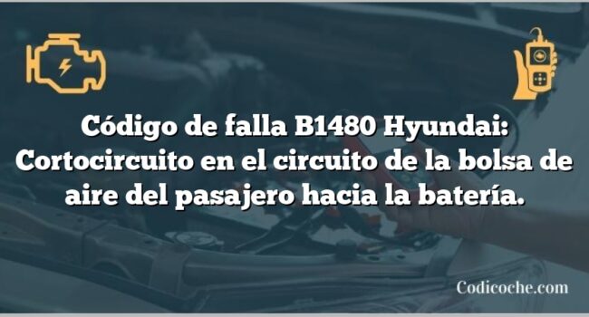 Código de falla B1480 Hyundai: Cortocircuito en el circuito de la bolsa de aire del pasajero hacia la batería.