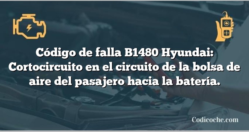 Código de falla B1480 Hyundai: Cortocircuito en el circuito de la bolsa de aire del pasajero hacia la batería.