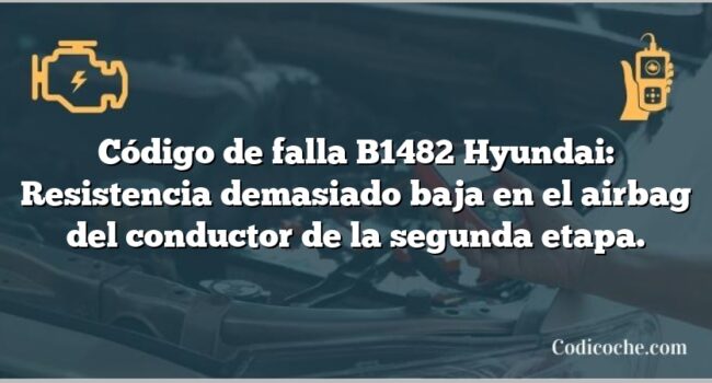 Código de falla B1482 Hyundai: Resistencia demasiado baja en el airbag del conductor de la segunda etapa.