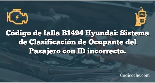 Código de falla B1494 Hyundai: Sistema de Clasificación de Ocupante del Pasajero con ID incorrecto.