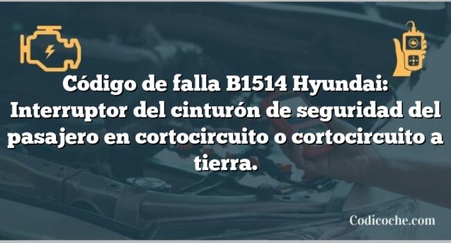 Código de falla B1514 Hyundai: Interruptor del cinturón de seguridad del pasajero en cortocircuito o cortocircuito a tierra.