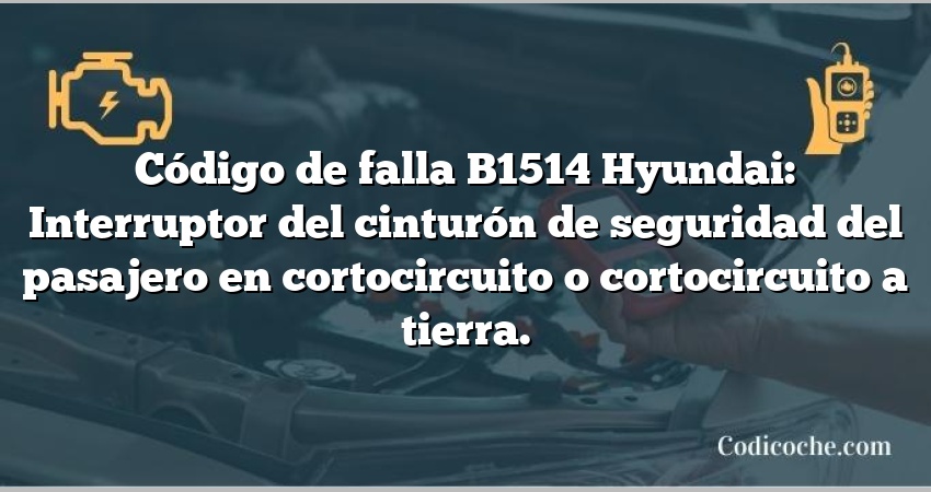 Código de falla B1514 Hyundai: Interruptor del cinturón de seguridad del pasajero en cortocircuito o cortocircuito a tierra.