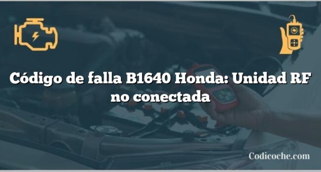 Código de falla B1640 Honda: Unidad RF no conectada