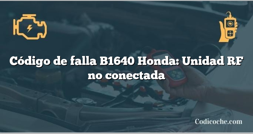 Código de falla B1640 Honda: Unidad RF no conectada