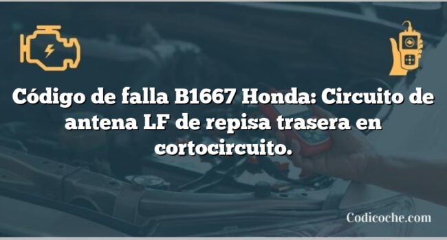 Código de falla B1667 Honda: Circuito de antena LF de repisa trasera en cortocircuito.