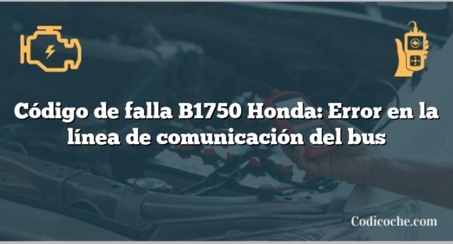 Código de falla B1750 Honda: Error en la línea de comunicación del bus