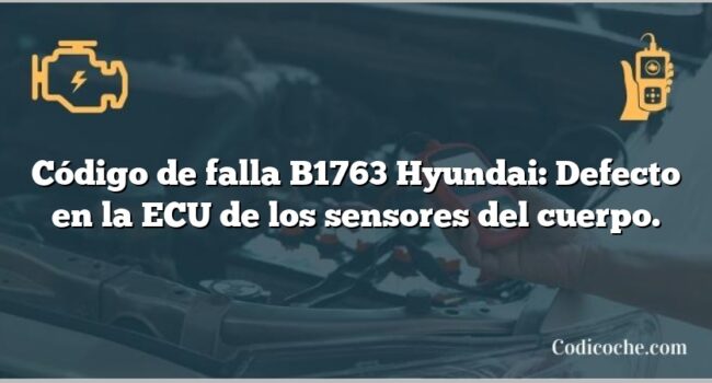 Código de falla B1763 Hyundai: Defecto en la ECU de los sensores del cuerpo.