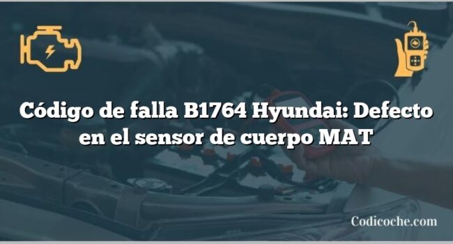 Código de falla B1764 Hyundai: Defecto en el sensor de cuerpo MAT