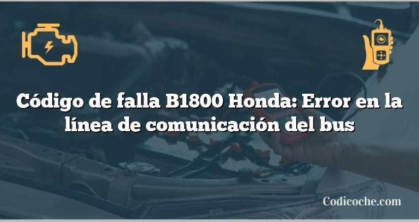 Código de falla B1800 Honda: Error en la línea de comunicación del bus