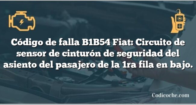 Código de falla B1B54 Fiat: Circuito de sensor de cinturón de seguridad del asiento del pasajero de la 1ra fila en bajo.