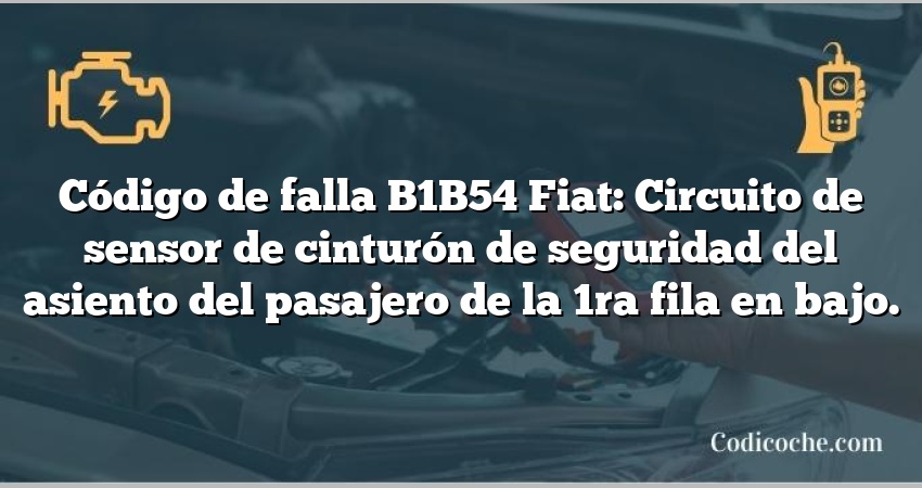 Código de falla B1B54 Fiat: Circuito de sensor de cinturón de seguridad del asiento del pasajero de la 1ra fila en bajo.