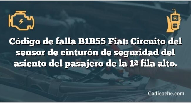 Código de falla B1B55 Fiat: Circuito del sensor de cinturón de seguridad del asiento del pasajero de la 1ª fila alto.