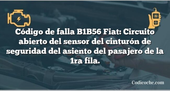 Código de falla B1B56 Fiat: Circuito abierto del sensor del cinturón de seguridad del asiento del pasajero de la 1ra fila.