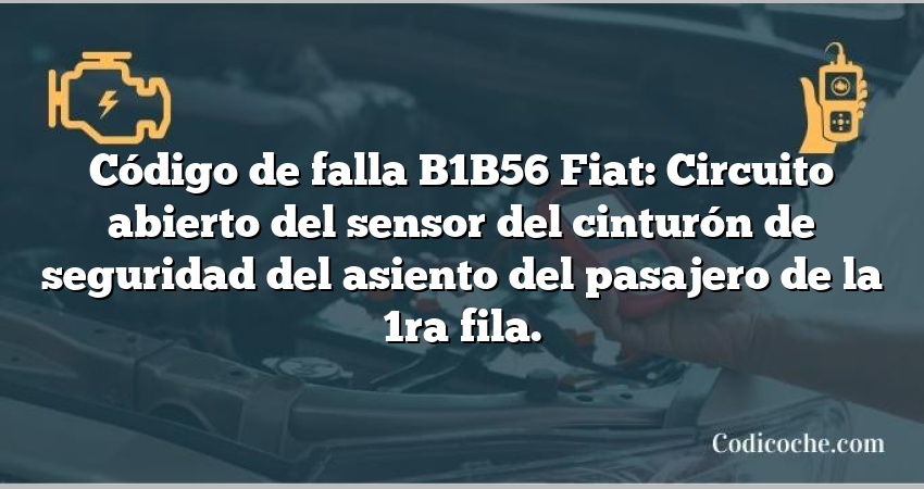 Código de falla B1B56 Fiat: Circuito abierto del sensor del cinturón de seguridad del asiento del pasajero de la 1ra fila.