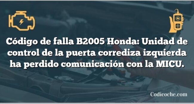 Código de falla B2005 Honda: Unidad de control de la puerta corrediza izquierda ha perdido comunicación con la MICU.