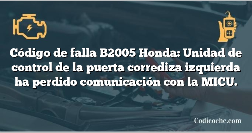 Código de falla B2005 Honda: Unidad de control de la puerta corrediza izquierda ha perdido comunicación con la MICU.