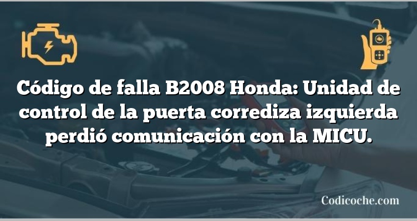 Código de falla B2008 Honda: Unidad de control de la puerta corrediza izquierda perdió comunicación con la MICU.