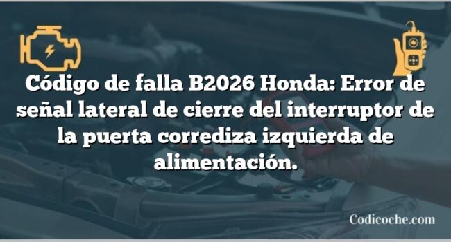 Código de falla B2026 Honda: Error de señal lateral de cierre del interruptor de la puerta corrediza izquierda de alimentación.