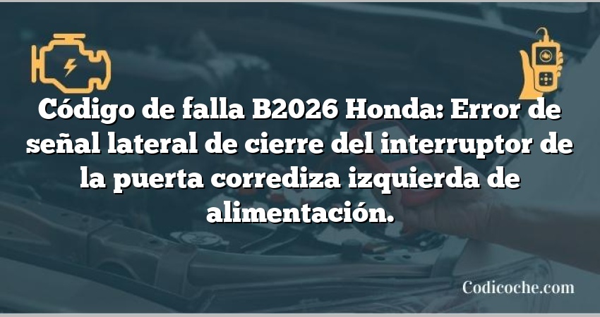 Código de falla B2026 Honda: Error de señal lateral de cierre del interruptor de la puerta corrediza izquierda de alimentación.