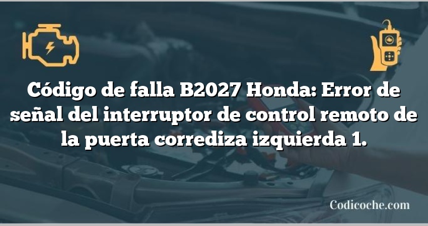 Código de falla B2027 Honda: Error de señal del interruptor de control remoto de la puerta corrediza izquierda 1.