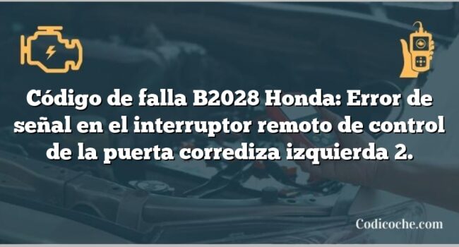 Código de falla B2028 Honda: Error de señal en el interruptor remoto de control de la puerta corrediza izquierda 2.